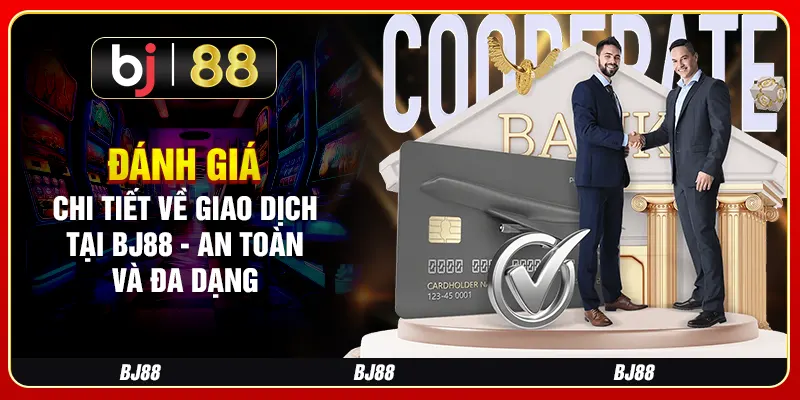 Đánh giá chi tiết về giao dịch tại BJ88 - An toàn và đa dạng