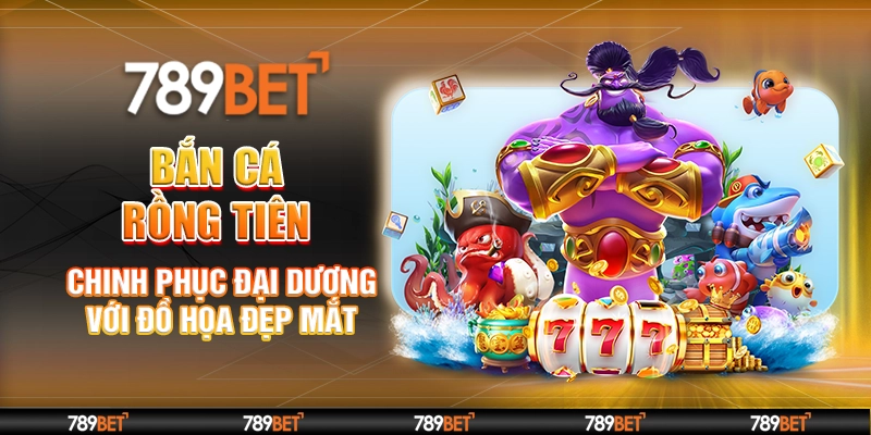 Bắn Cá Rồng Tiên – Chinh Phục Đại Dương Với Đồ Họa Đẹp Mắt